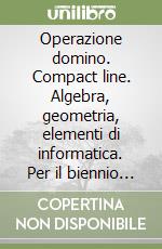 Operazione domino. Compact line. Algebra, geometria, elementi di informatica. Per il biennio (1) libro