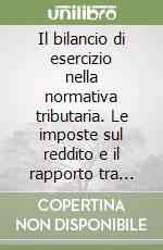 Il bilancio di esercizio nella normativa tributaria. Le imposte sul reddito e il rapporto tra amministrazione finanziaria e impresa