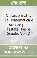 Vacanze mat... Te! Matematica e scienze per l'estate. Per le Scuole. Vol. 2 libro