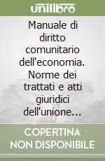 Manuale di diritto comunitario dell'economia. Norme dei trattati e atti giuridici dell'unione europea nei riguardi dei vari settori economici... libro