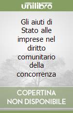 Gli aiuti di Stato alle imprese nel diritto comunitario della concorrenza