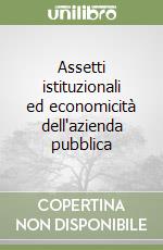 Assetti istituzionali ed economicità dell'azienda pubblica libro