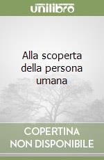 Alla scoperta della persona umana