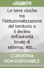 Le terre civiche tra l'istituzionalizzazione del territorio e il declino dell'autorità locale di sistema. Atti della 4ª Riunione scientifica (Trento, 1998) libro