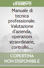 Manuale di tecnica professionale. Valutazione d'azienda, operazioni straordinarie, controllo legale dei conti, reddito d'impresa ed Irap libro