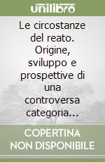 Le circostanze del reato. Origine, sviluppo e prospettive di una controversa categoria penalistica libro