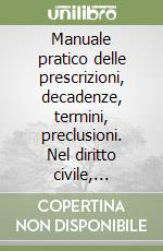 Manuale pratico delle prescrizioni, decadenze, termini, preclusioni. Nel diritto civile, fallimentare, amministrativo, penale, fiscale e previdenziale... libro