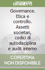 Governance. Etica e controllo. Assetti societari, codici di autodisciplina e audit interno libro