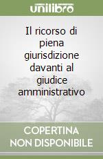 Il ricorso di piena giurisdizione davanti al giudice amministrativo (1) libro