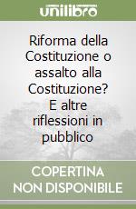 Riforma della Costituzione o assalto alla Costituzione? E altre riflessioni in pubblico libro