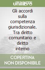 Gli accordi sulla competenza giurisdizionale. Tra diritto comunitario e diritto interno libro