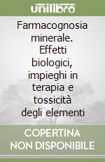 Farmacognosia minerale. Effetti biologici, impieghi in terapia e tossicità degli elementi libro