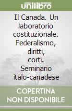 Il Canada. Un laboratorio costituzionale. Federalismo, diritti, corti. Seminario italo-canadese libro