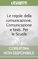 Le regole della comunicazione. Comunicazione e testi. Per le Scuole libro