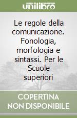 Le regole della comunicazione. Fonologia, morfologia e sintassi. Per le Scuole superiori libro
