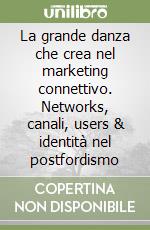 La grande danza che crea nel marketing connettivo. Networks, canali, users & identità nel postfordismo libro