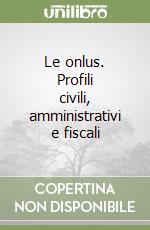 Le onlus. Profili civili, amministrativi e fiscali libro