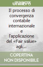 Il processo di convergenza contabile internazionale e l'applicazione del «Fair value» agli «Investment property» libro