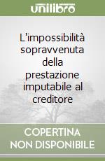 L'impossibilità sopravvenuta della prestazione imputabile al creditore libro