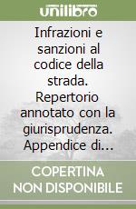 Infrazioni e sanzioni al codice della strada. Repertorio annotato con la giurisprudenza. Appendice di aggiornamento libro
