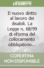 Il nuovo diritto al lavoro dei disabili. La Legge n. 68/99 di riforma del collocamento obbligatorio... libro