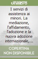 I servizi di assistenza ai minori. La mediazione, l'affidamento, l'adozione e la nuova adozione internazionale, i minori abusati, la messa alla prova...