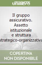 Il gruppo assicurativo. Assetto istituzionale e struttura strategico-organizzativa libro