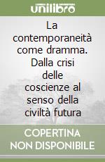 La contemporaneità come dramma. Dalla crisi delle coscienze al senso della civiltà futura libro