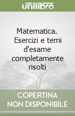 Matematica. Esercizi e temi d'esame completamente risolti libro