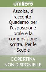 Ascolta, ti racconto. Quaderno per l'esposizione orale e la composizione scritta. Per le Scuole libro