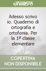 Adesso scrivo io. Quaderno di ortografia e ortofonia. Per la 1ª classe elementare libro