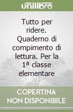 Tutto per ridere. Quaderno di compimento di lettura. Per la 1ª classe elementare libro