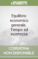 Equilibrio economico generale. Tempo ed incertezza libro