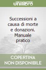 Successioni a causa di morte e donazioni. Manuale pratico libro