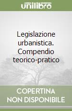 Legislazione urbanistica. Compendio teorico-pratico libro