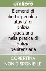 Elementi di diritto penale e attività di polizia giudiziaria nella pratica di polizia penitenziaria libro