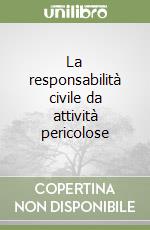 La responsabilità civile da attività pericolose libro