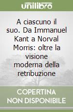 A ciascuno il suo. Da Immanuel Kant a Norval Morris: oltre la visione moderna della retribuzione libro