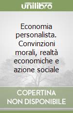 Economia personalista. Convinzioni morali, realtà economiche e azione sociale libro