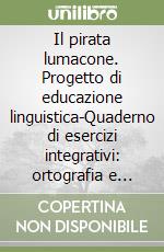 Il pirata lumacone. Progetto di educazione linguistica-Quaderno di esercizi integrativi: ortografia e composizione. Per la 2ª classe elementare libro