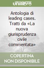 Antologia di leading cases. Tratti da «La nuova giurisprudenza civile commentata» libro