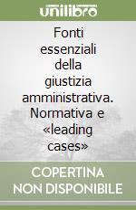 Fonti essenziali della giustizia amministrativa. Normativa e «leading cases» libro