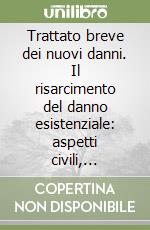 Trattato breve dei nuovi danni. Il risarcimento del danno esistenziale: aspetti civili, penali, medico legali, processuali libro