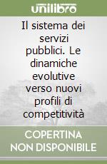 Il sistema dei servizi pubblici. Le dinamiche evolutive verso nuovi profili di competitività