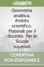 Geometria analitica. Ambito scientifico. Materiali per il docente. Per le Scuole superiori libro