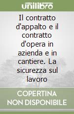 Il contratto d'appalto e il contratto d'opera in azienda e in cantiere. La sicurezza sul lavoro libro