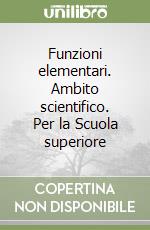 Funzioni elementari. Ambito scientifico. Per la Scuola superiore libro