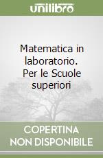 Matematica in laboratorio. Per le Scuole superiori libro