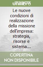 Le nuove condizioni di realizzazione della missione dell'impresa: strategia, risorse e sistema relazionale