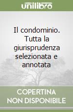 Il condominio. Tutta la giurisprudenza selezionata e annotata